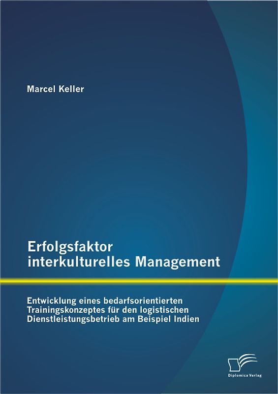 Erfolgsfaktor interkulturelles Management: Entwicklung eines bedarfsorientierten Trainingskonzeptes für den logistischen Dienstleistungsbetrieb am Beispiel Indien