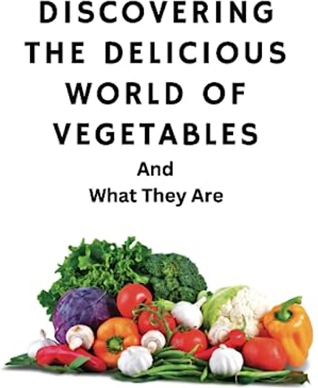 Discovering The Delicious World Of Vegetables