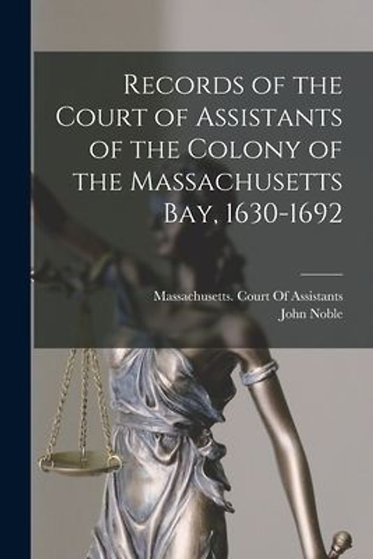 Records of the Court of Assistants of the Colony of the Massachusetts Bay, 1630-1692