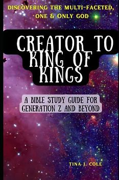 Creator To King of Kings: A Bible Study Guide For Gen Z & Beyond