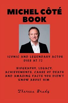 MICHEL CÔTÉ BOOK: Iconic and Legendary Actor dies at 72 Biography, Legacy, Achievements, Cause Of Death and Amazing Facts You Didn't Know About Him (Legends Lost But Not Forgotten, Band 9)