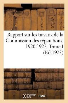 Rapport Sur Les Travaux de la Commission Des Réparations, 1920-1922. Tome I