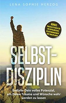 Selbstdisziplin: Entfalte Dein volles Potenzial, um Deine Träume und Wünsche wahr werden zu lassen