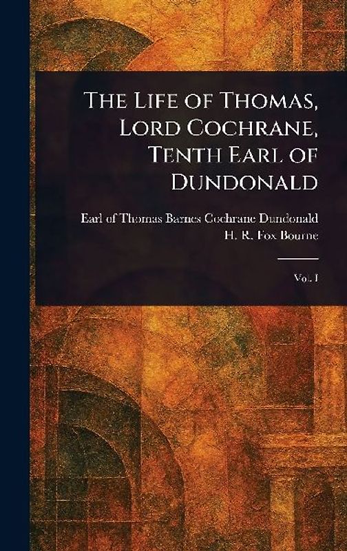 The Life of Thomas, Lord Cochrane, Tenth Earl of Dundonald