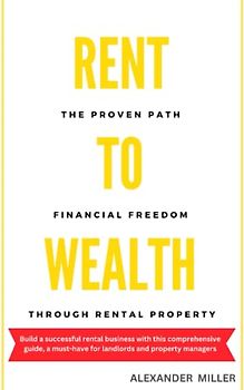 RENT TO WEALTH: The Proven Path to Financial Freedom through Rental Property (Real Estate Investing)