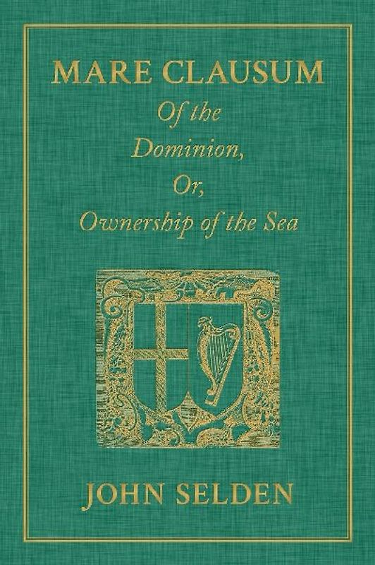 Mare Clausum. Of the Dominion, or, Ownership of the Sea. Two Books