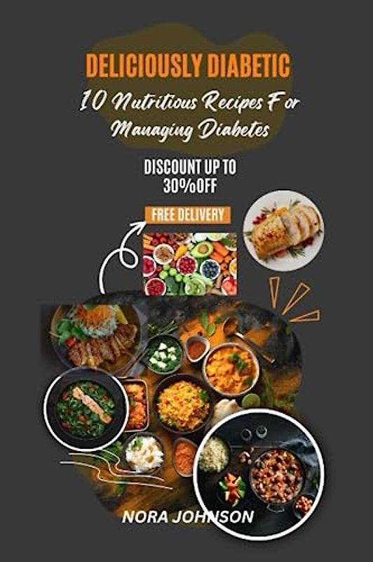 DELICIOUSLY DIABETIC: 10 Nutritious Recipes For Managing Diabetes