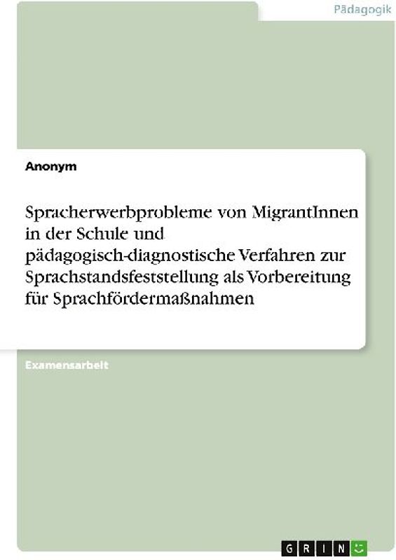 Spracherwerbprobleme von MigrantInnen in der Schule und pädagogisch-diagnostische Verfahren zur Sprachstandsfeststellung als Vorbereitung für Sprachfördermaßnahmen