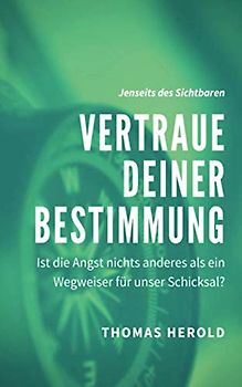 Vertraue Deiner Bestimmung: Ist die Angst nichts anderes als ein Wegweiser für unser Schicksal? (Jenseits des Sichtbaren, Band 5)