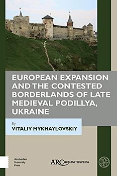 European Expansion and the Contested Borderlands of Late Medieval Podillya, Ukraine (Beyond Medieval Europe)