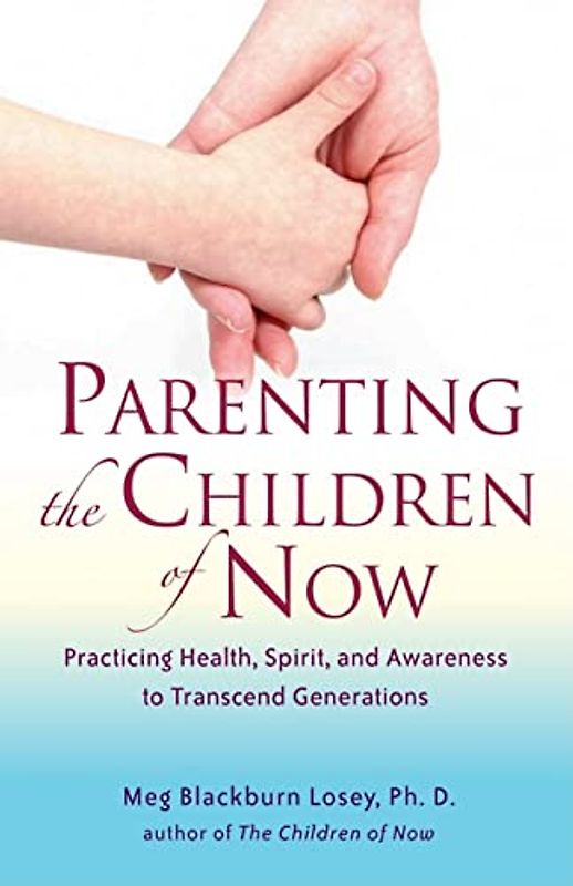 Parenting the Children of Now: Practicing Health, Spirit, and Awareness to Transcend Generations: Practicing Health, Spirit, and Awareness to Transcent Generations
