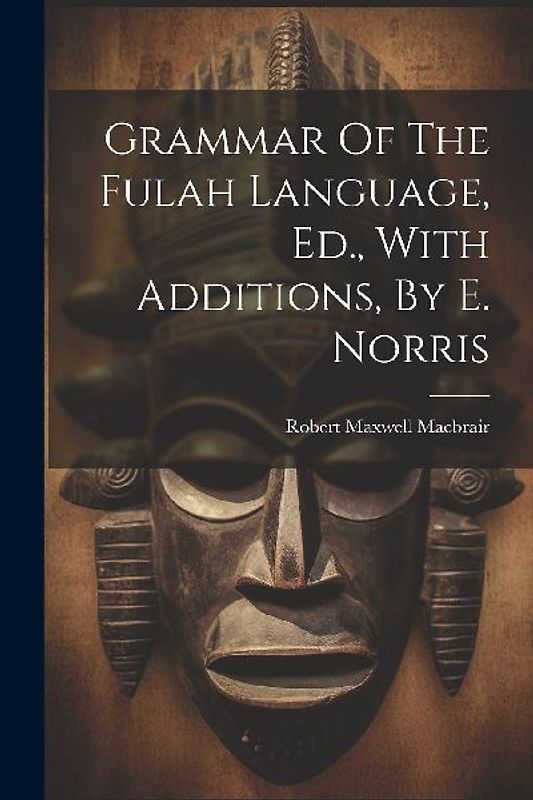 Grammar Of The Fulah Language, Ed., With Additions, By E. Norris
