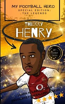 My Football Hero: Thierry Henry: Special Edition – The Legends: Learn all about your favourite footballing legend (My Football Hero - Football Biographies for Kids)