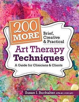 200 More Brief, Creative & Practical Art Therapy Techniques: A Guide for Clinicians & Clients