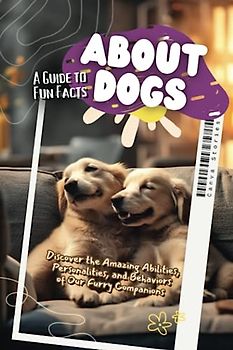 A Guide to Fun Facts about Dogs: Discover the Amazing Abilities, Personalities, and Behaviors of Our Furry Companions