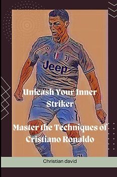 Unleash Your Inner Striker: Master the Techniques of Cristiano Ronaldo (Football training tips for beginners)