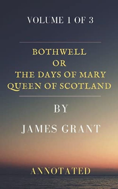 Bothwell or The Days of Mary Queen of Scots. Volume 1 of 3