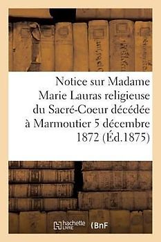 Notice Sur Madame Marie Lauras Religieuse Du Sacré-Coeur Décédée À Marmoutier Le 5 Décembre 1872