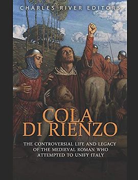 Cola di Rienzo: The Controversial Life and Legacy of the Medieval Roman Who Attempted to Unify Italy
