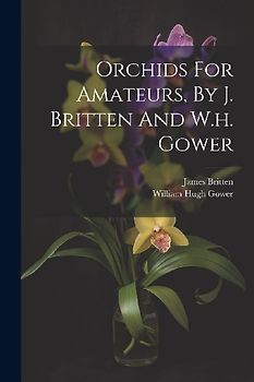 Orchids For Amateurs, By J. Britten And W.h. Gower