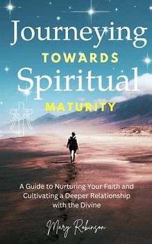 Journeying Toward Spiritual Maturity: A Guide to Nurturing Your Faith and Cultivating a Deeper Relationship with the Divine.