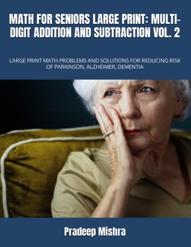 MATH FOR SENIORS LARGE PRINT: MULTI-DIGIT ADDITION AND SUBTRACTION V0L. 2: LARGE PRINT MATH PROBLEMS AND SOLUTIONS FOR REDUCING RISK OF PARKINSON, ALZHEIMER, DEMENTIA