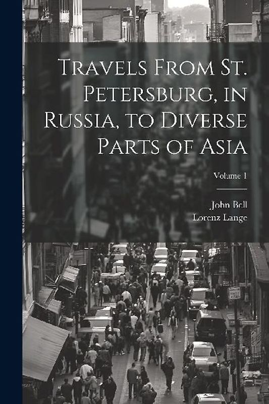 Travels From St. Petersburg, in Russia, to Diverse Parts of Asia; Volume 1