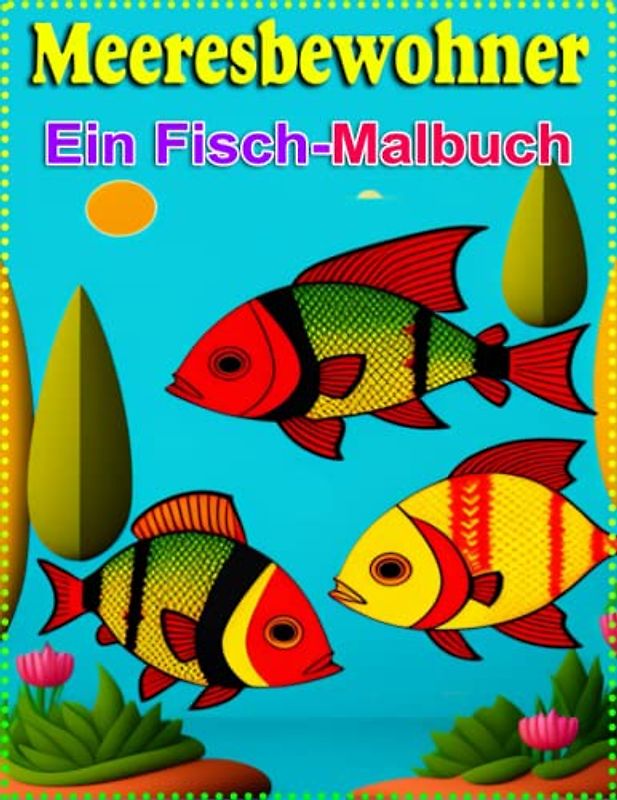 Meeresbewohner: Ein Fisch Malbuch: Entdecke die bunte Unterwasserwelt und tauche ein in ein Meer voller Farben! Malbuch für Kinder von 4 bis 8 Jahren