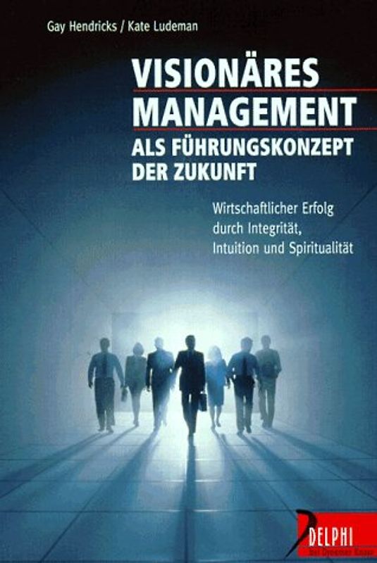 Visionäres Management als Führungskonzept der Zukunft. Wirtschaftlicher Erfolg durch Integrität, Intuition und Spiritualität