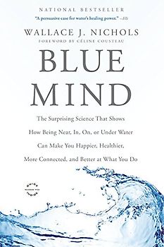 Blue Mind: The Surprising Science That Shows How Being Near, In, On, or Under Water Can Make You Happier, Healthier, More Connected, and Better at What You Do - Nichols, Wallace J.