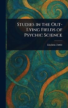 Studies in the Out-Lying Fields of Psychic Science