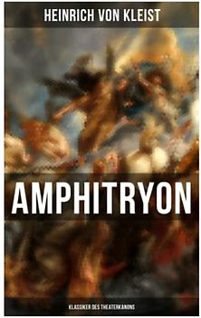 Amphitryon (Klassiker des Theaterkanons): Antiker Mythos im romantischen Gewandversehen mit Kleists biografischen Aufzeichnungen von Stefan Zweig und Rudolf Genée