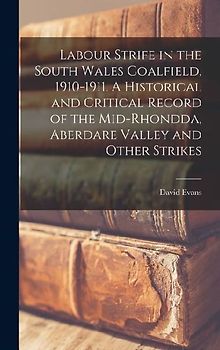 Labour Strife in the South Wales Coalfield, 1910-1911. A Historical and Critical Record of the Mid-Rhondda, Aberdare Valley and Other Strikes
