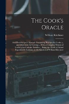 The Cook's Oracle; and Housekeeper's Manual. Containing Receipts for Cookery, and Directions for Carving ... With a Complete System of Cookery for Cat
