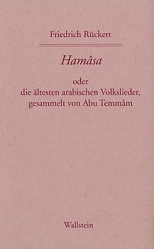 Hamasa oder die ältesten arabischen Volkslieder, gesammelt von Abu Temmam, übersetzt und erläutert von Friedrich Rückert