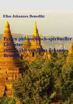 Perlen philosophisch-spiritueller Literatur - ausgewählt von Elias Johannes Benedikt