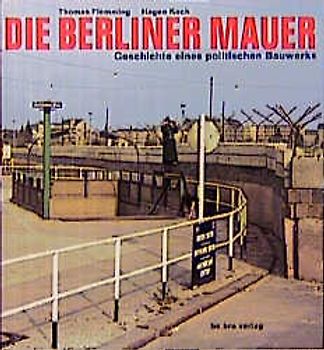 Die Berliner Mauer. Geschichte eines politischen Bauwerks