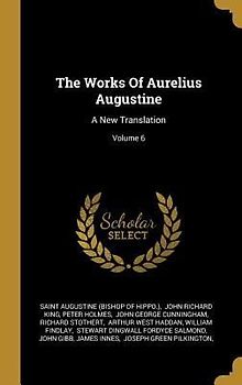 The Works Of Aurelius Augustine: A New Translation; Volume 6