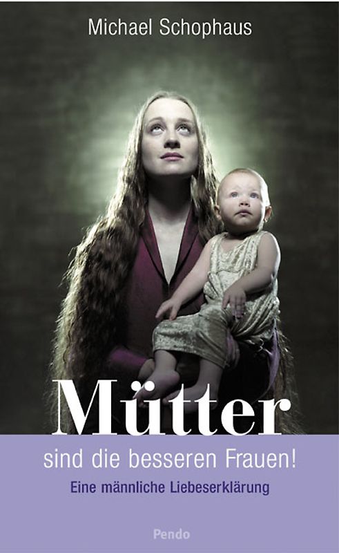 Mütter sind die besseren Frauen!. Eine männliche Liebeserklärung