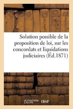 Solution Possible de la Proposition de Loi Présentée Par M. Ducuing: Sur Les Concordats Et Liquidations Judiciaires