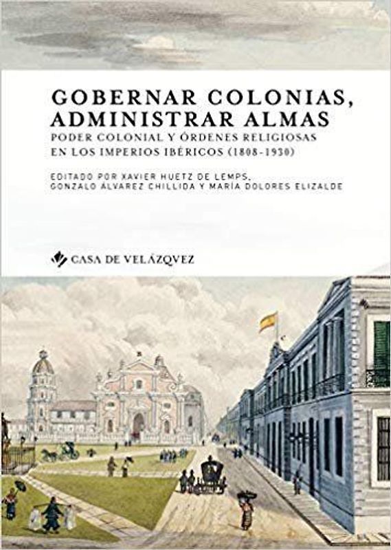 Gobernar colonias, administrar almas : poder colonial y órdenes religiosas en los imperios ibéricos, 1808-1930