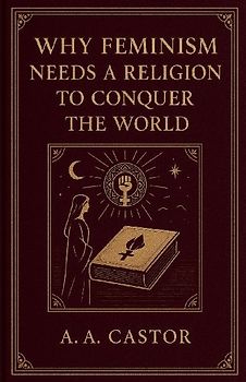 Why Feminism Needs a Religion to Conquer the World