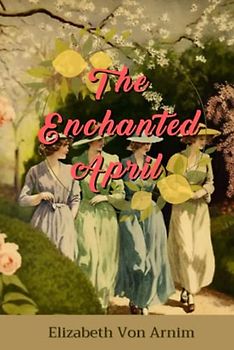 The Enchanted April by Elizabeth Von Arnim: Complete with Classics Illustrated | Summary & Analysis