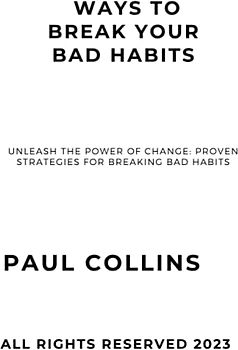 WAYS TO BREAK YOUR BAD HABITS: Unleash the Power of Change: Proven Strategies for Breaking Bad Habits,Way to Build Good Habits & Break Bad Ones, Guides on How to Break your Bad Habits