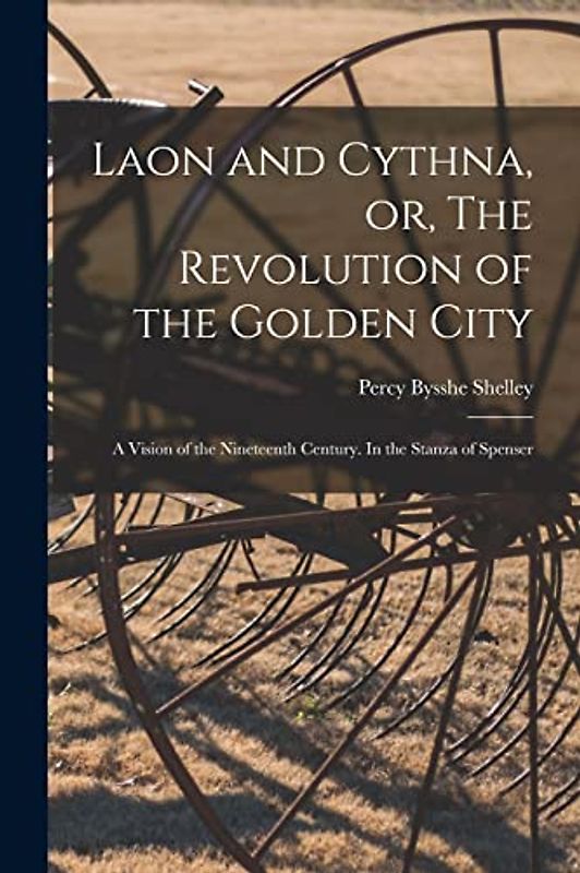 Laon and Cythna, or, The Revolution of the Golden City: a Vision of the Nineteenth Century. In the Stanza of Spenser
