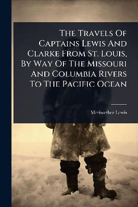The Travels Of Captains Lewis And Clarke From St. Louis, By Way Of The Missouri And Columbia Rivers To The Pacific Ocean