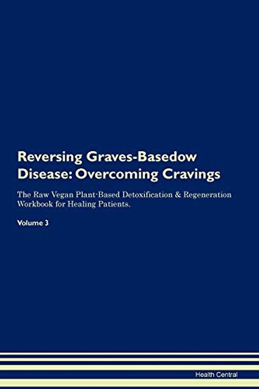 Reversing Graves-Basedow Disease: Overcoming Cravings The Raw Vegan Plant-Based Detoxification & Regeneration Workbook for Healing Patients. Volume 3