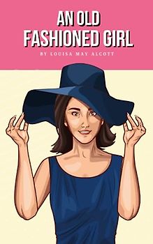 An Old-Fashioned Girl: The 1869 Literary Classic (Annotated)