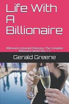 Life with a Billionaire: Billionaire Untamed Obession. the Complete Billionaire Series Vol 1-7