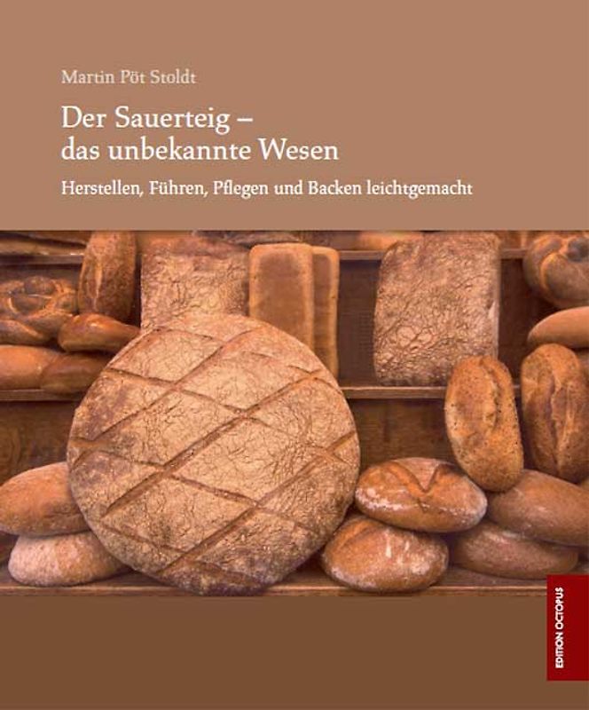 Der Sauerteig - das unbekannte Wesen - Herstellen, Führen, Pflegen und Backen leichtgemacht